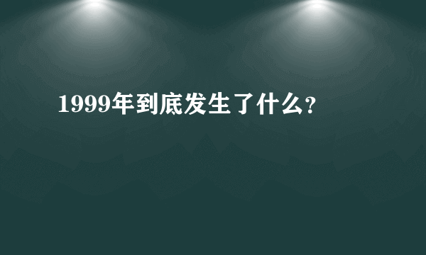 1999年到底发生了什么？