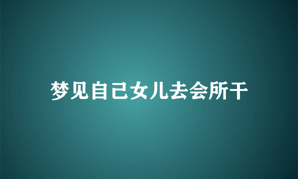 梦见自己女儿去会所干