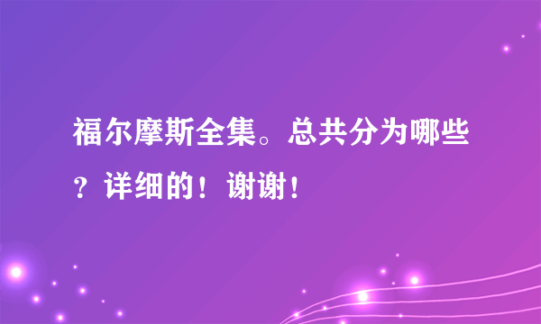 福尔摩斯全集。总共分为哪些？详细的！谢谢！