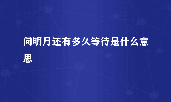 问明月还有多久等待是什么意思