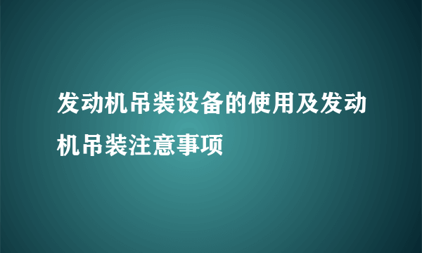 发动机吊装设备的使用及发动机吊装注意事项