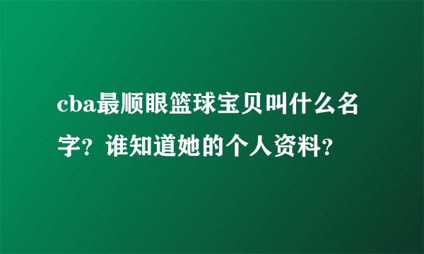 cba最顺眼篮球宝贝叫什么名字？谁知道她的个人资料？