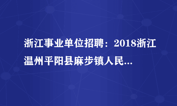 浙江事业单位招聘：2018浙江温州平阳县麻步镇人民政府招聘专术技术人员公告