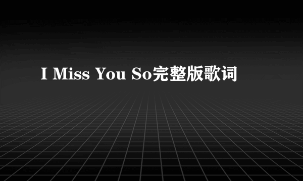 I Miss You So完整版歌词