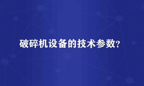 破碎机设备的技术参数？