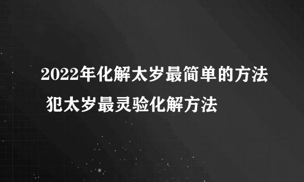 2022年化解太岁最简单的方法 犯太岁最灵验化解方法