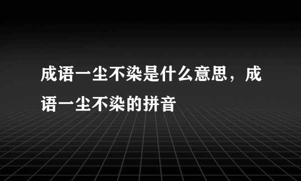 成语一尘不染是什么意思，成语一尘不染的拼音