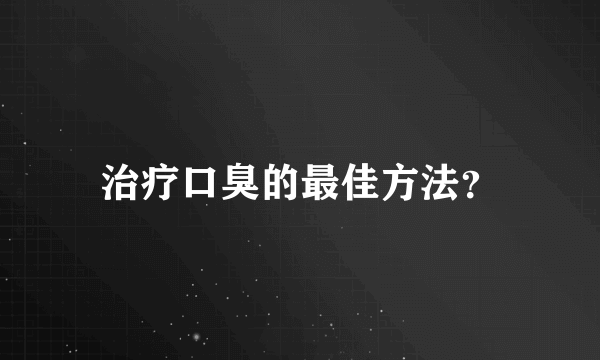 治疗口臭的最佳方法？