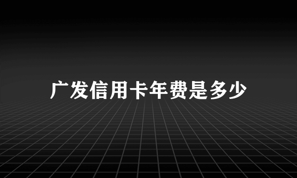 广发信用卡年费是多少