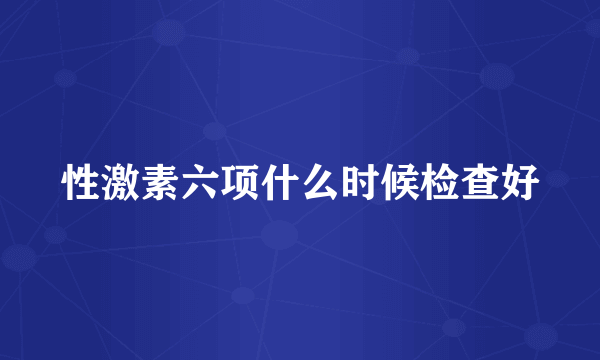 性激素六项什么时候检查好