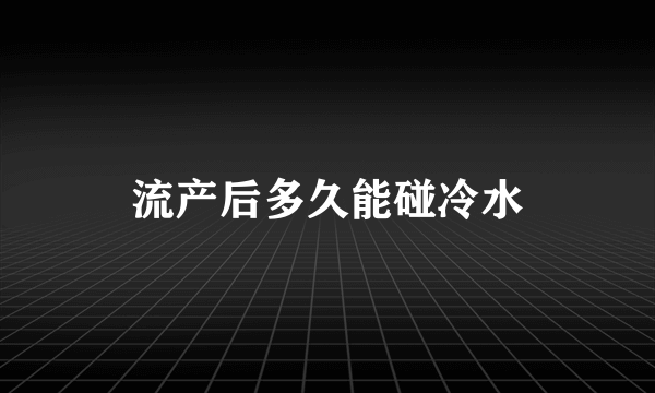 流产后多久能碰冷水