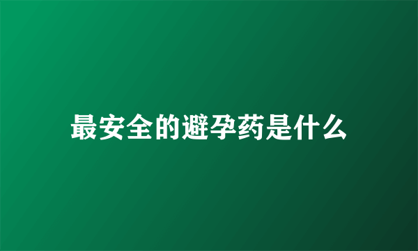 最安全的避孕药是什么