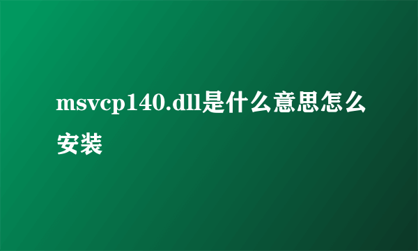 msvcp140.dll是什么意思怎么安装