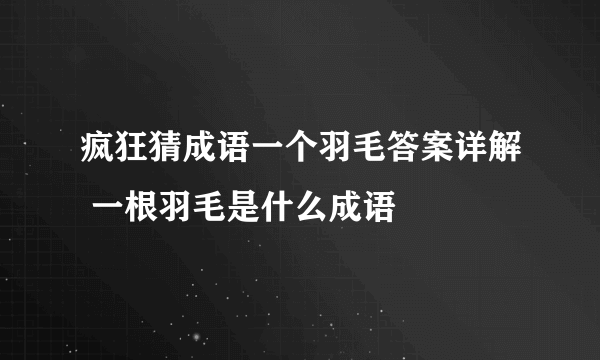 疯狂猜成语一个羽毛答案详解 一根羽毛是什么成语