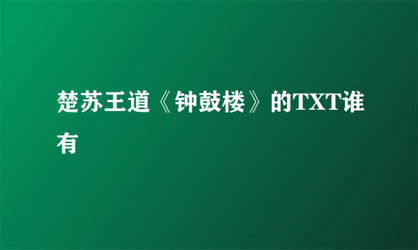 楚苏王道《钟鼓楼》的TXT谁有