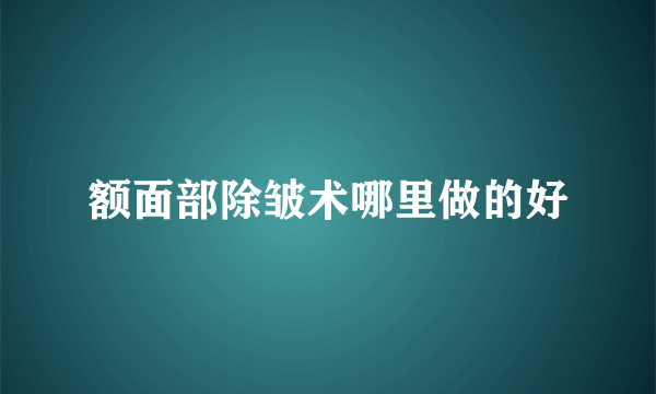 额面部除皱术哪里做的好