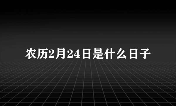 农历2月24日是什么日子