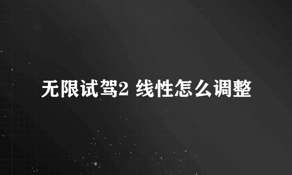 无限试驾2 线性怎么调整