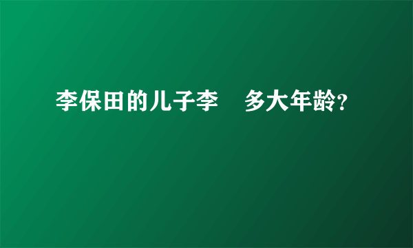 李保田的儿子李彧多大年龄？