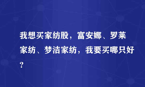 我想买家纺股，富安娜、罗莱家纺、梦洁家纺，我要买哪只好？