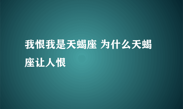 我恨我是天蝎座 为什么天蝎座让人恨