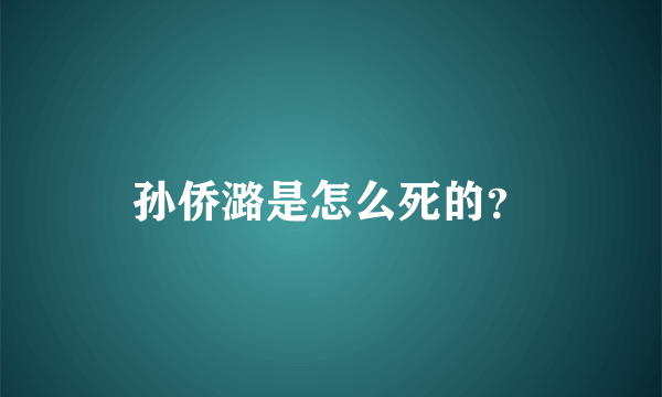 孙侨潞是怎么死的？