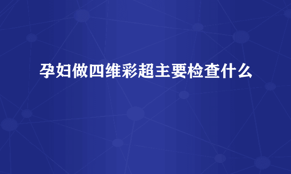 孕妇做四维彩超主要检查什么