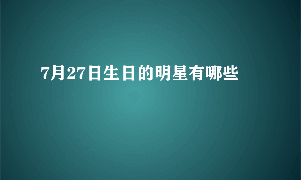 7月27日生日的明星有哪些