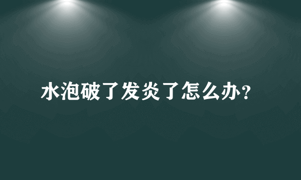 水泡破了发炎了怎么办？