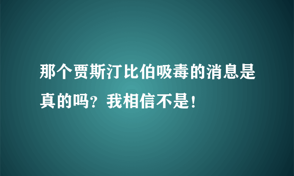 那个贾斯汀比伯吸毒的消息是真的吗？我相信不是！