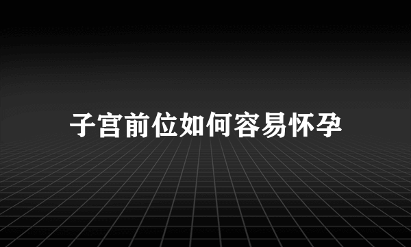 子宫前位如何容易怀孕