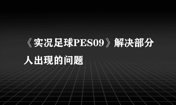 《实况足球PES09》解决部分人出现的问题