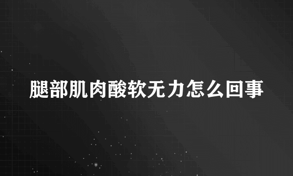 腿部肌肉酸软无力怎么回事