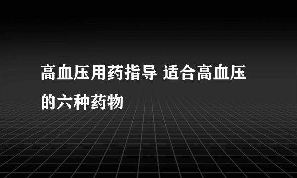 高血压用药指导 适合高血压的六种药物