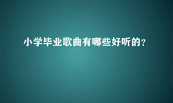 小学毕业歌曲有哪些好听的？