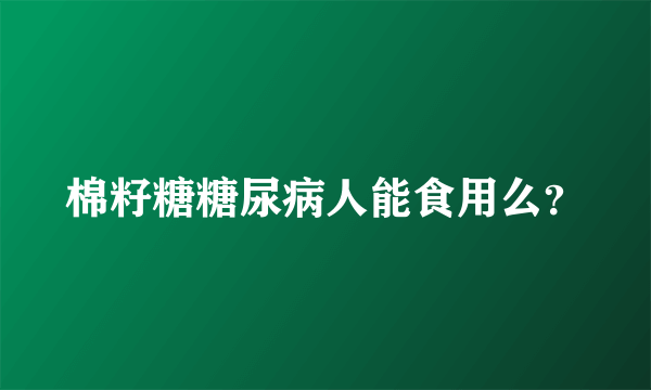 棉籽糖糖尿病人能食用么？