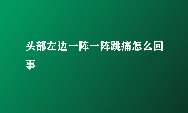 头部左边一阵一阵跳痛怎么回事