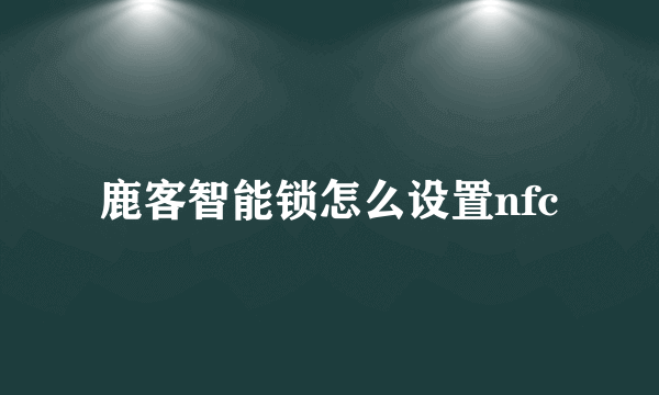 鹿客智能锁怎么设置nfc