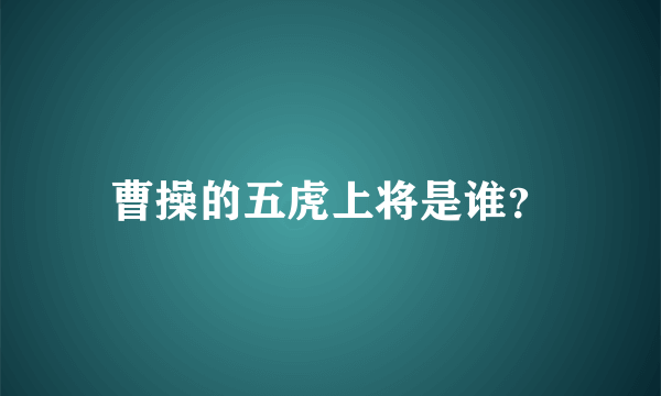 曹操的五虎上将是谁？