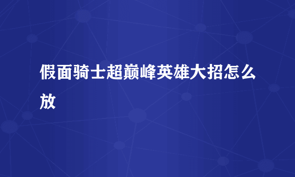 假面骑士超巅峰英雄大招怎么放