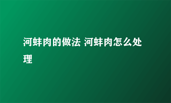 河蚌肉的做法 河蚌肉怎么处理