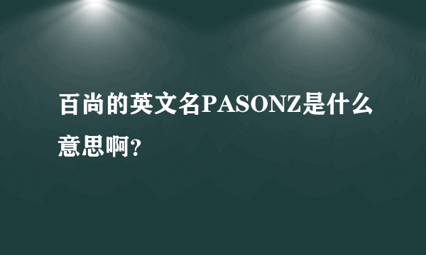 百尚的英文名PASONZ是什么意思啊？