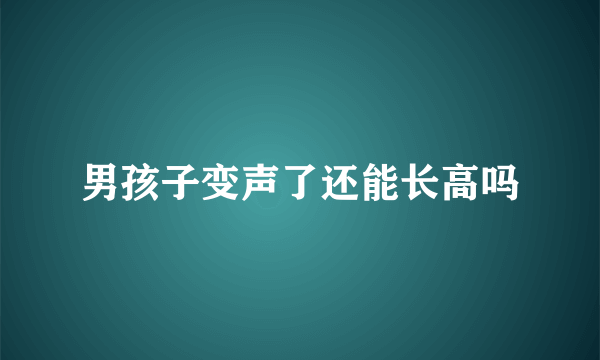 男孩子变声了还能长高吗