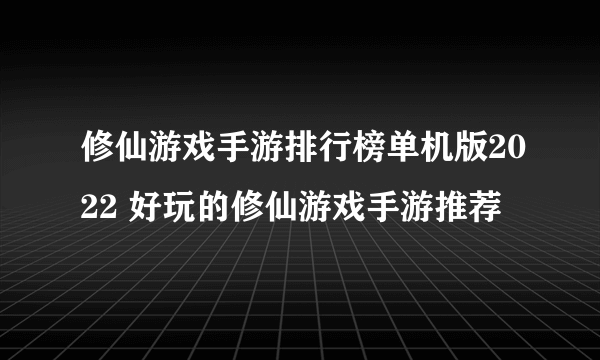 修仙游戏手游排行榜单机版2022 好玩的修仙游戏手游推荐