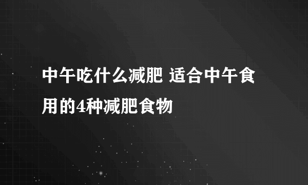 中午吃什么减肥 适合中午食用的4种减肥食物