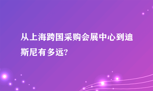 从上海跨国采购会展中心到迪斯尼有多远?