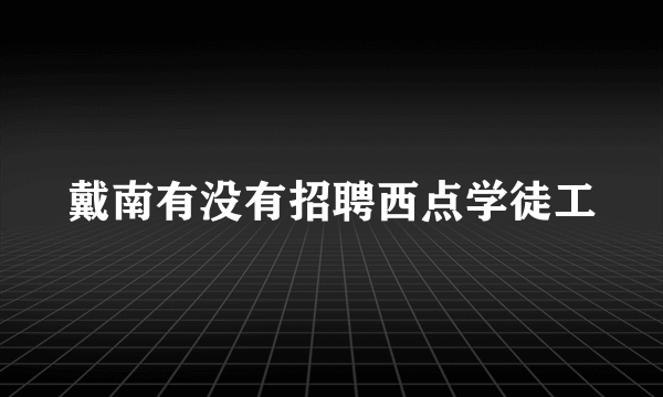 戴南有没有招聘西点学徒工