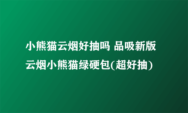 小熊猫云烟好抽吗 品吸新版云烟小熊猫绿硬包(超好抽)