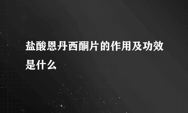 盐酸恩丹西酮片的作用及功效是什么