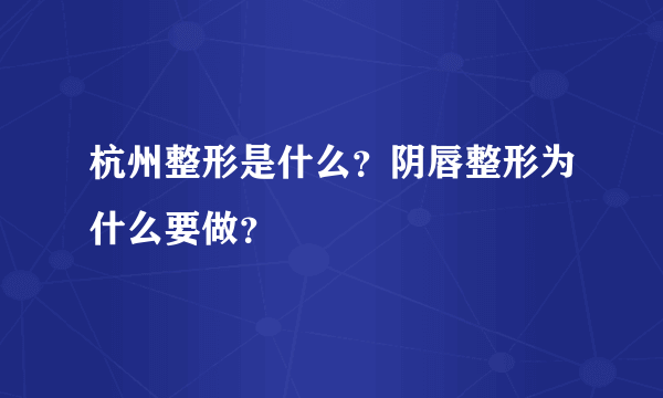 杭州整形是什么？阴唇整形为什么要做？